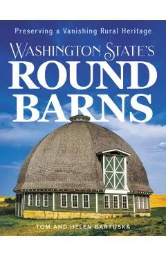 Washington State's Round Barns: Preserving a Vanishing Rural Heritage - Tom Bartuska