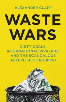 Waste Wars. Dirty Deals, International Rivalries and the Scandalous Afterlife of Rubbish, Paperback/Alexander Clapp