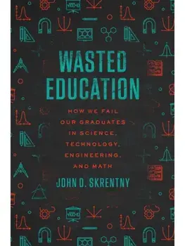 Wasted Education. How We Fail Our Graduates in Science, Technology, Engineering, and Math, Paperback/John D. Skrentny