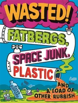 Wasted. Fatbergs, Space Junk, Plastic and a load of other Rubbish, Paperback/Clive Gifford