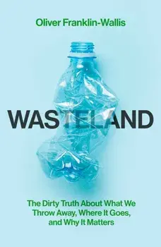 Wasteland. The Dirty Truth About What We Throw Away, Where It Goes, and Why It Matters, Hardback/Oliver Franklin-Wallis
