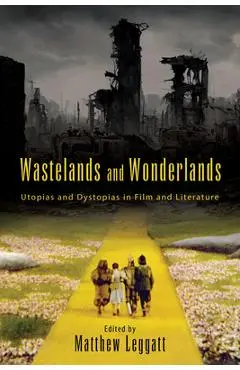 Wastelands and Wonderlands: Utopias and Dystopias in Film and Literature - Matthew Leggatt