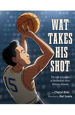 Wat Takes His Shot: The Life & Legacy of Basketball Hero Wataru Misaka - Cheryl Kim