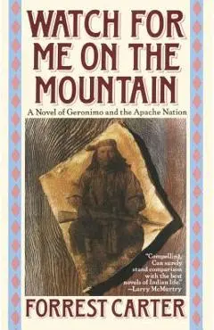 Watch for Me on the Mountain: A Novel of Geronimo and the Apache Nation - Forrest Carter