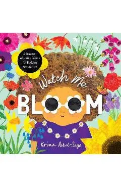 Watch Me Bloom: A Bouquet of Haiku Poems for Budding Naturalists - Krina Patel-sage
