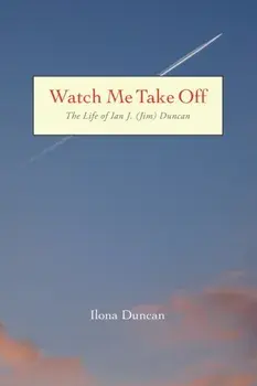 Watch Me Take Off The Life of Ian J. (Jim) Duncan, Paperback/Ilona Duncan