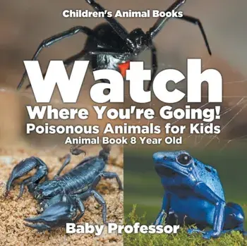 Watch Where You're Going! Poisonous Animals for Kids - Animal Book 8 Year Old Children's Animal Books, Paperback/Baby Professor