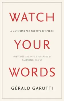 Watch Your Words. A Manifesto for the Arts of Speech, Hardback/Gerald Garutti