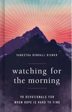 Watching for the Morning: 90 Devotionals for When Hope Is Hard to Find - Vaneetha Risner