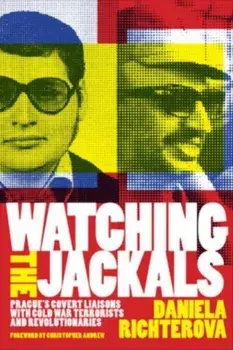 Watching the Jackals. Prague's Covert Liaisons with Cold War Terrorists and Revolutionaries, Paperback/Daniela Richterova
