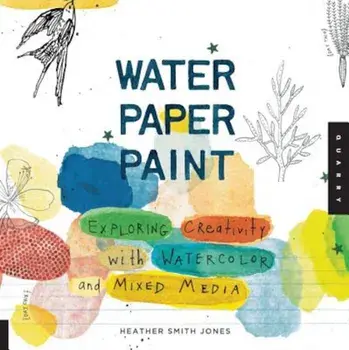 Water Paper Paint: Exploring Creativity with Watercolor and Mixed Media, Paperback/Heather Jones