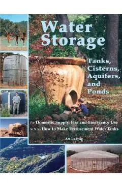 Water Storage: Tanks, Cisterns, Aquifers, and Ponds - Art Ludwig