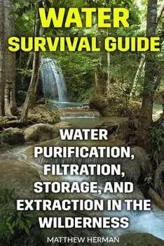 Water Survival Guide: Water Purification, Filtration, Storage, and Extraction in the Wilderness, Paperback/Matthew Herman