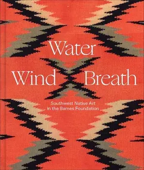 Water, Wind, Breath. Southwest Native Art in the Barnes Foundation, Hardback/***