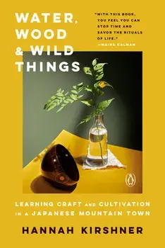 Water, Wood And Wild Things. Learning Craft and Cultivation in a Japanese Mountain Town, Paperback/Hannah Kirshner