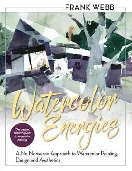 Watercolor Energies: A No-Nonsense Approach to Watercolor Painting, Design and Esthetics, Paperback/Frank Webb