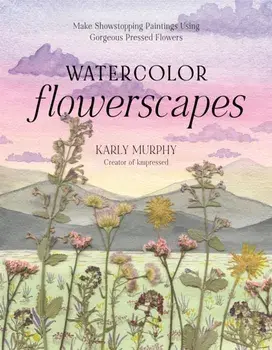 Watercolor Flowerscapes. Make Showstopping Paintings Using Gorgeous Pressed Flowers, Paperback/Karly Murphy
