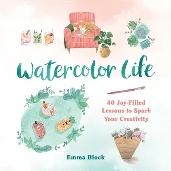Watercolor Life. 40 Joy-Filled Lessons to Spark Your Creativity, Hardback/Emma Block