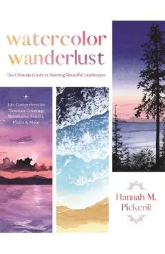 Watercolor Wanderlust: The Ultimate Guide to Painting Beautiful Landscapes - Hannah Pickerill
