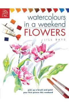 Watercolours in a Weekend: Flowers - Jill Bays