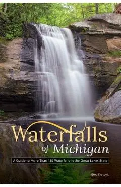 Waterfalls of Michigan: A Guide to More Than 130 Waterfalls in the Great Lakes State - Greg Kretovic