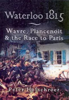 Waterloo 1815: Wavre, Plancenoit And the Race to Paris, Paperback/Peter Hofschroer