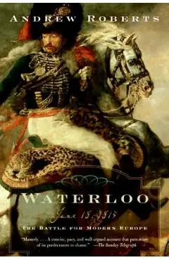 Waterloo: June 18, 1815: The Battle for Modern Europe - Andrew Roberts