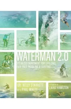 Waterman 2.0: Optimized Movement For Lifelong, Pain-Free Paddling And Surfing - Kelly Starrett