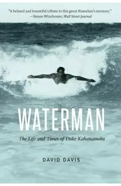 Waterman: The Life and Times of Duke Kahanamoku - David Davis