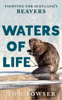 Waters of Life. Fighting for Scotland’s Beavers, Paperback/Tom Bowser