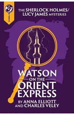 Watson on the Orient Express: A Sherlock Holmes and Lucy James Mystery - Anna Elliott