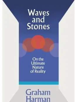 Waves and Stones. On the Ultimate Nature of Reality, Hardback/Graham Harman