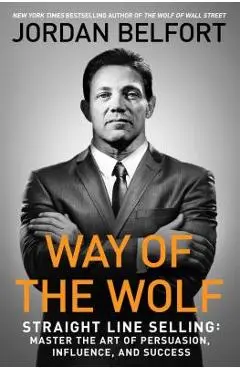 Way of the Wolf: Straight Line Selling: Master the Art of Persuasion, Influence, and Success - Jordan Belfort