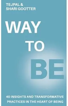 Way to Be: 40 Insights and Transformative Practices in the Heart of Being - Tejpal