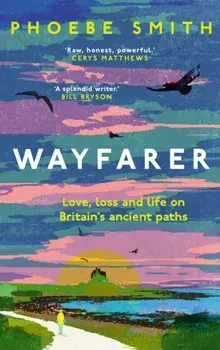 Wayfarer. Love, Loss and Life on Britain’s Ancient Paths, Hardback/Phoebe Smith