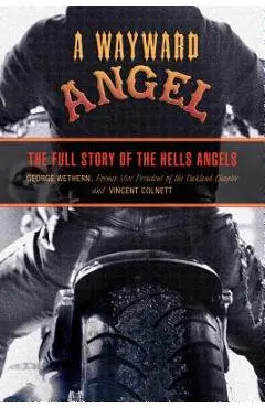 Wayward Angel: The Full Story of the Hells Angels - George Wethern