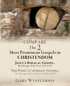 We Agree! The Tomb Is Open-But What Comes Next? COMPARE The 2 Most Prominent Gospels in CHRISTENDOM: Jesus's Biblical Gospel, The Message of the Cross/Gary Westgerdes