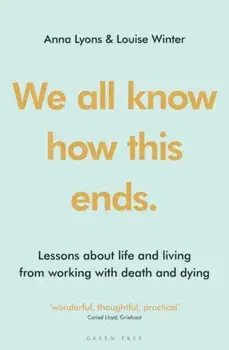 We all know how this ends. Lessons about life and living from working with death and dying, Paperback/Louise Winter