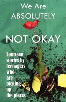 We Are Absolutely Not Okay: Fourteen Stories by Teenagers Who Are Picking Up the Pieces, Paperback/Marjie Bowker