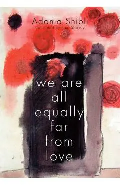 We Are All Equally Far from Love - Adania Shibli