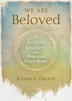 We Are Beloved: A Lenten Journey with Protestant Prayer Beads, Paperback/Kristen E. Vincent