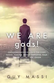 We Are gods!: Groundbreaking Insights for Every Parent, Teacher, Coach, Employer, Team, or Organizational Leader/Guy Massi