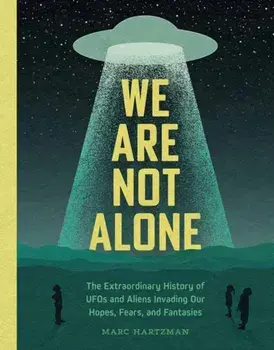 We Are Not Alone. The Extraordinary History of UFOs and Aliens Invading Our Hopes, Fears, and Fantasies, Hardback/Marc Hartzman