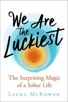 We Are the Luckiest: The Surprising Magic of a Sober Life, Hardcover/Laura McKowen