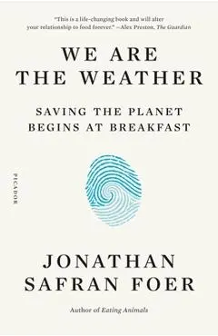 We Are the Weather: Saving the Planet Begins at Breakfast - Jonathan Safran Foer
