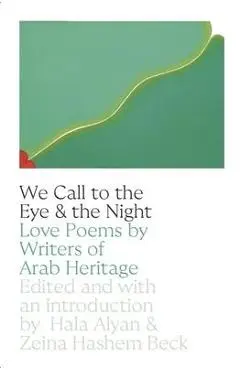 We Call to the Eye and to the Night: Love Poems by Writers of Arab Descent - Hala Alyan