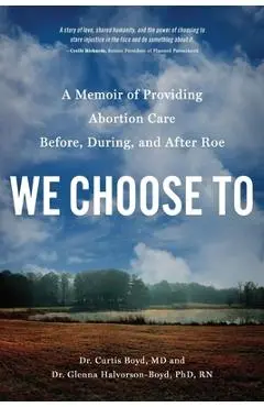 We Choose to: A Memoir of Providing Abortion Care Before, During, and After Roe - Curtis Boyd