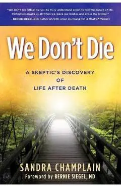We Don't Die: A Skeptic's Discovery of Life After Death - Sandra Champlain