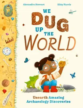 We Dug Up the World. Unearth Amazing Archaeology Discoveries, Hardback/Alexandra Stewart