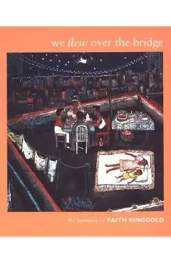 We Flew Over the Bridge: The Memoirs of Faith Ringgold - Faith Ringgold